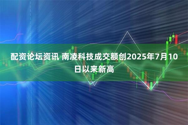 配资论坛资讯 南凌科技成交额创2025年7月10日以来新高