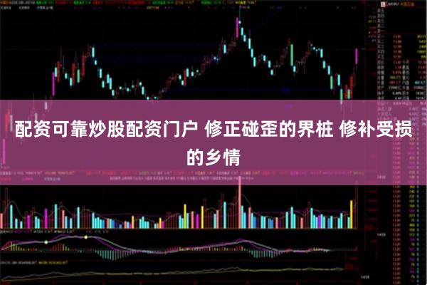 配资可靠炒股配资门户 修正碰歪的界桩 修补受损的乡情