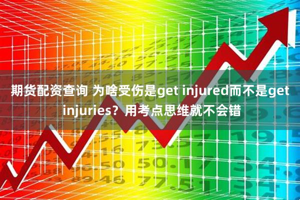 期货配资查询 为啥受伤是get injured而不是get injuries？用考点思维就不会错