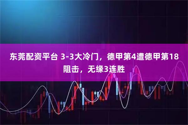东莞配资平台 3-3大冷门，德甲第4遭德甲第18阻击，无缘3连胜