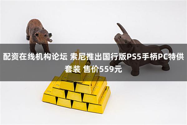 配资在线机构论坛 索尼推出国行版PS5手柄PC特供套装 售价559元