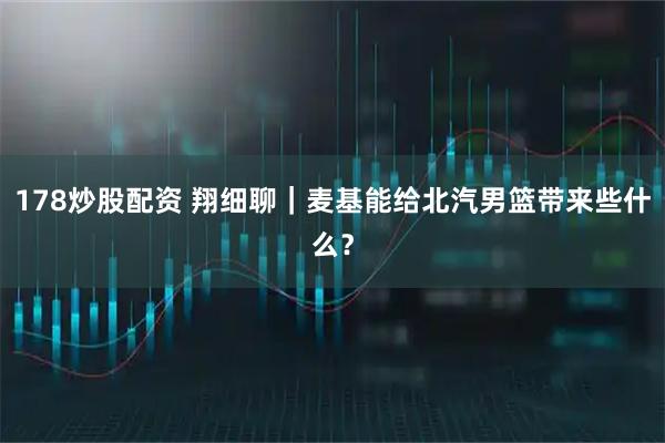 178炒股配资 翔细聊｜麦基能给北汽男篮带来些什么？