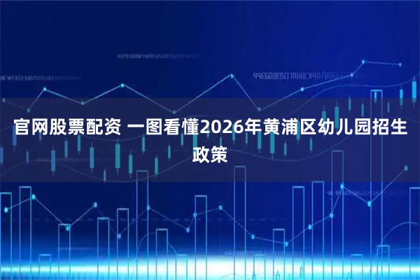 官网股票配资 一图看懂2026年黄浦区幼儿园招生政策